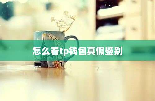 怎么看tp钱包真假鉴别