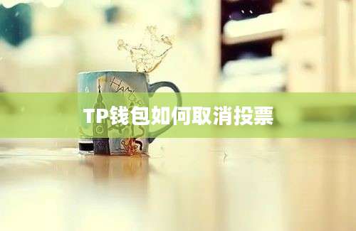 TP钱包如何取消投票