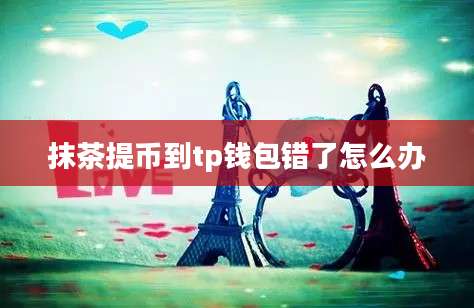 抹茶提币到tp钱包错了怎么办