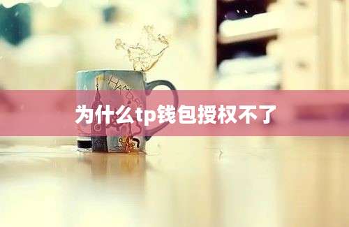 为什么tp钱包授权不了