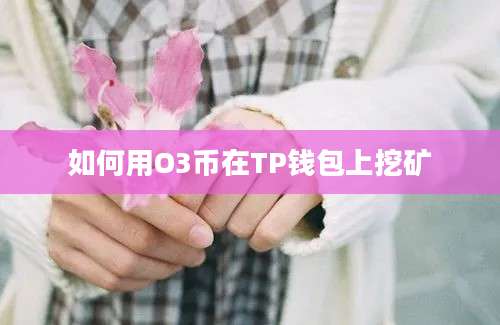 如何用O3币在TP钱包上挖矿