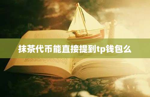 抹茶代币能直接提到tp钱包么