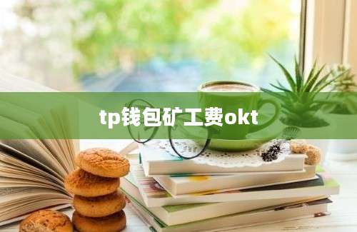 tp钱包矿工费okt